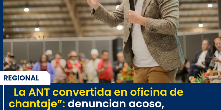 “La ANT convertida en oficina de chantaje”: denuncian acoso, corrupción y un jefe que sueña con la Gobernación